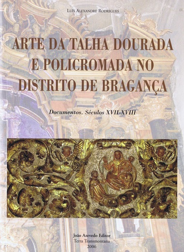Arte da talha dourada e policromada no distrito de Bragana: documentos: sculos XVII-XVIII