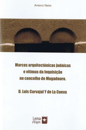 Marcas arquitectónicas judaicas e vítimas da Inquisição no concelho de Mogadouro. D.Luis Carvajal y de La Cueva