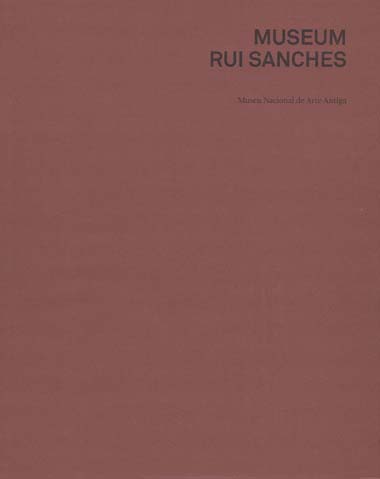 Museum Rui Sanches: catálogo da exposição, Museu Nacional de Arte Antiga, 17 de Maio a 31 de Agosto de 2008